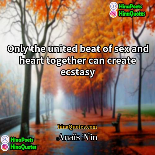 Anaïs Nin Quotes | Only the united beat of sex and